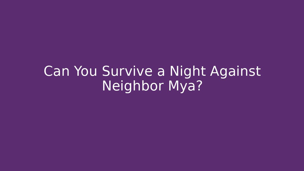 Can You Survive a Night Against Neighbor Mya?