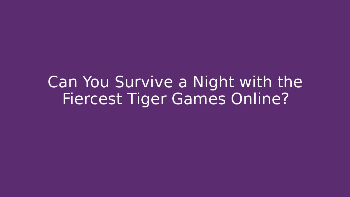 Can You Survive a Night with the Fiercest Tiger Games Online?