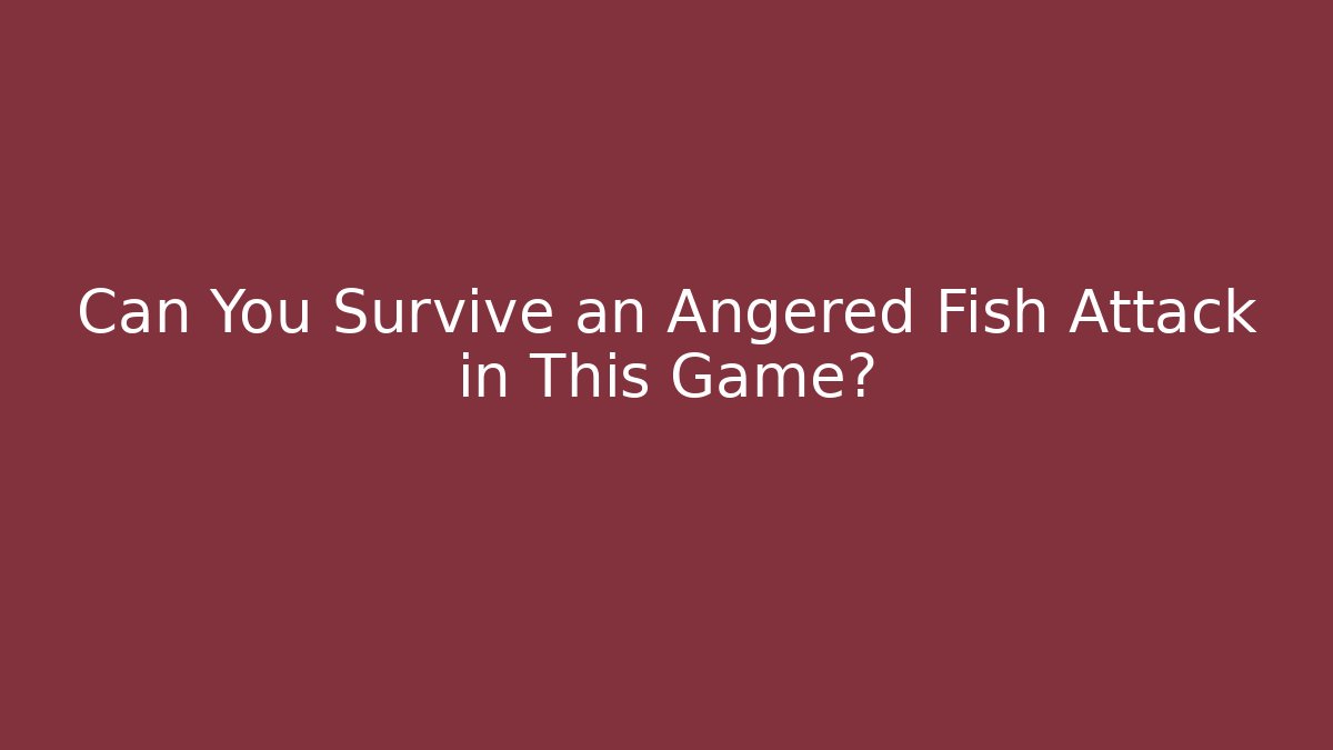 Can You Survive an Angered Fish Attack in This Game? - The Family Holidays