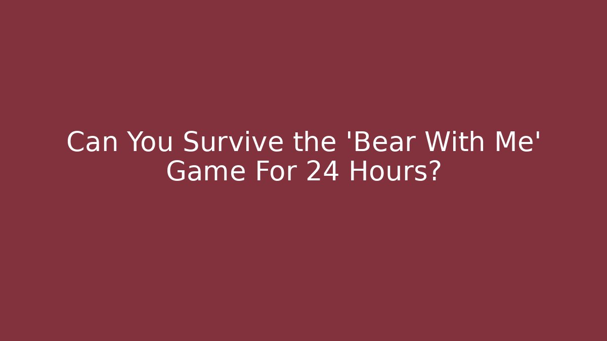 Can You Survive the 'Bear With Me' Game For 24 Hours?