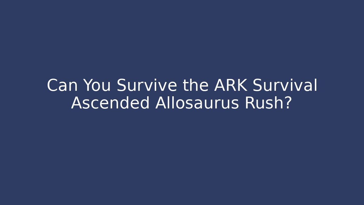 Can You Survive the ARK Survival Ascended Allosaurus Rush?