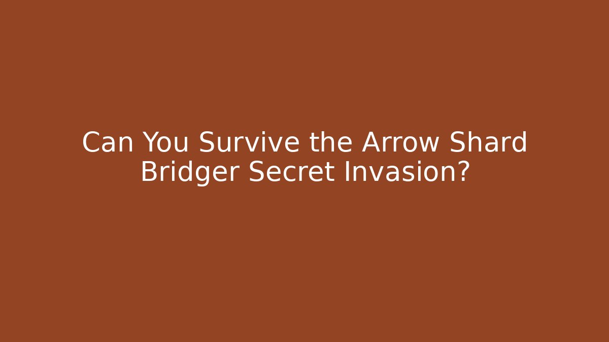 Can You Survive the Arrow Shard Bridger Secret Invasion?