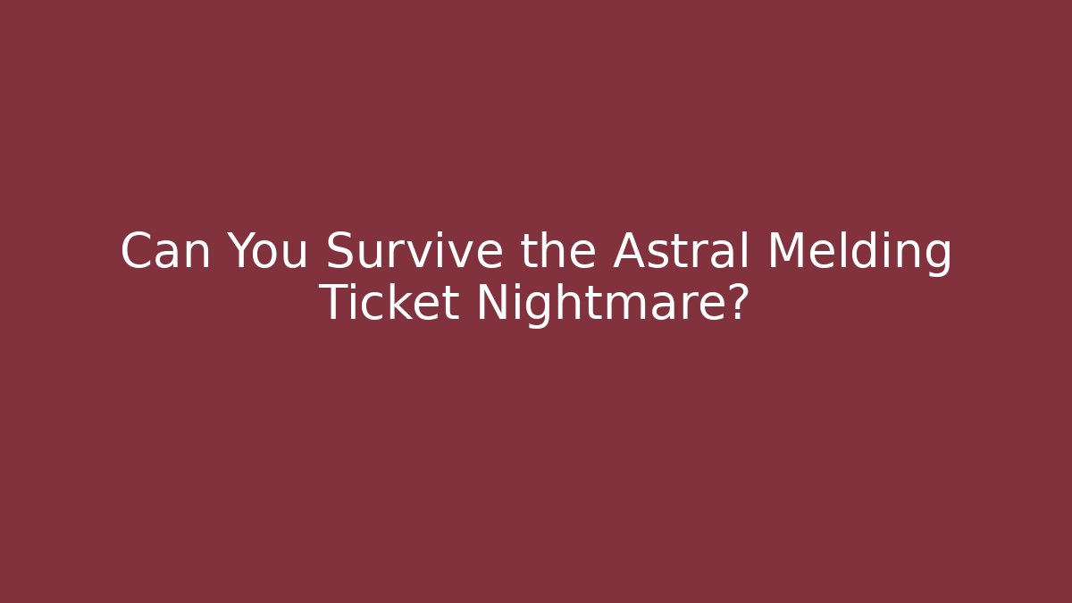 Can You Survive the Astral Melding Ticket Nightmare?