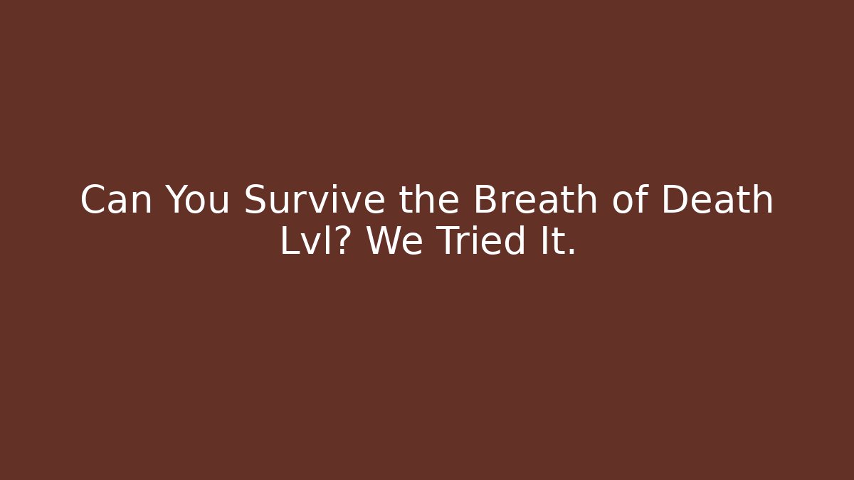 Can You Survive the Breath of Death Lvl? We Tried It.