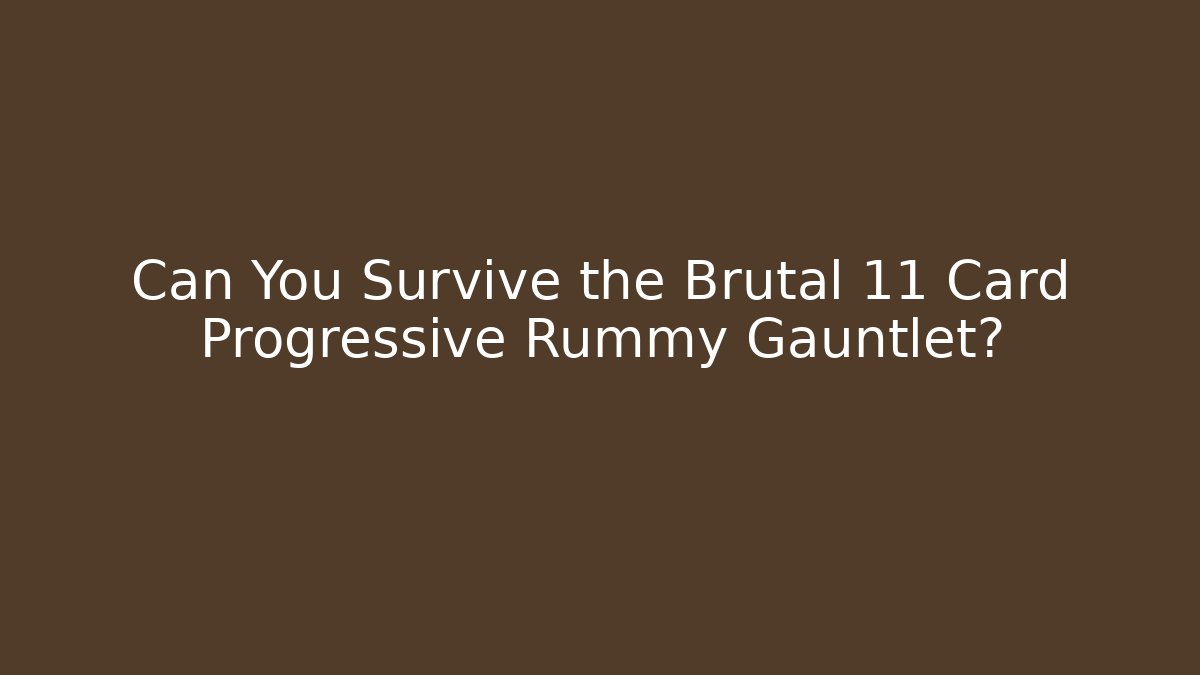 Can You Survive the Brutal 11 Card Progressive Rummy Gauntlet?