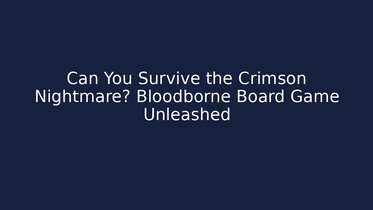 Can You Survive the Crimson Nightmare? Bloodborne Board Game Unleashed