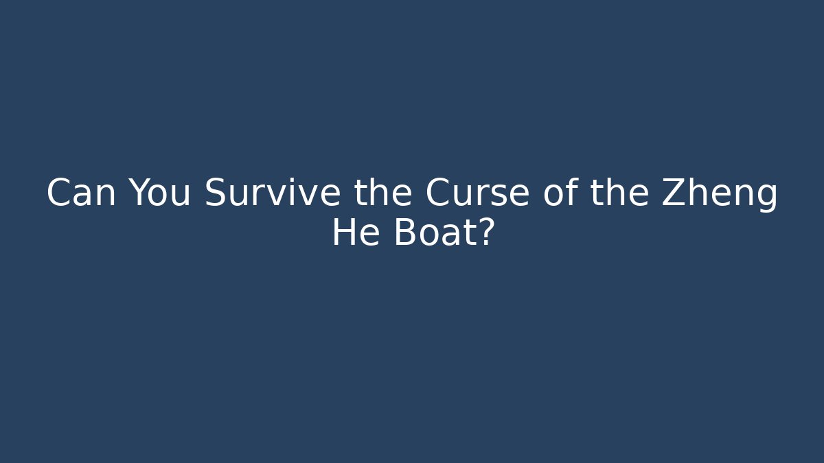 Can You Survive the Curse of the Zheng He Boat?