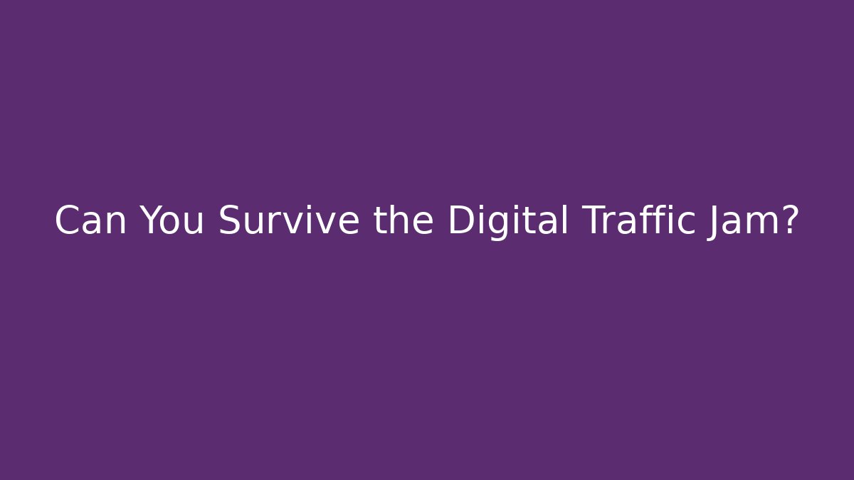 Can You Survive the Digital Traffic Jam?