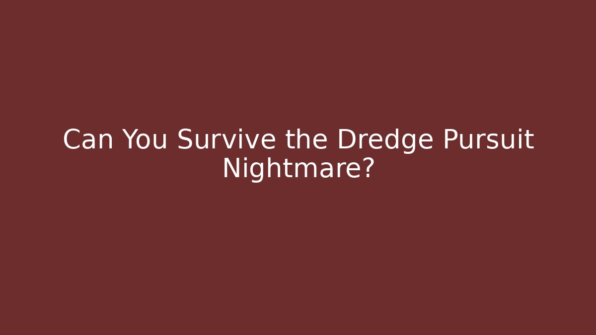 Can You Survive the Dredge Pursuit Nightmare?
