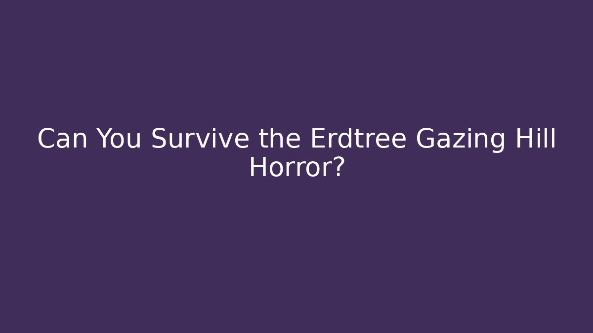 Can You Survive the Erdtree Gazing Hill Horror?