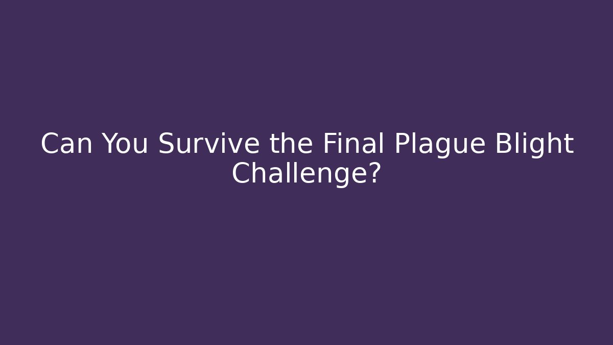 Can You Survive the Final Plague Blight Challenge?