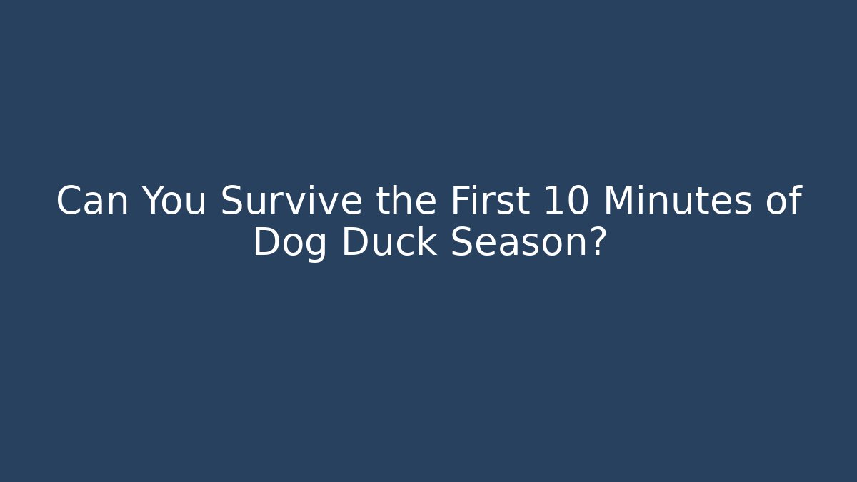 Can You Survive the First 10 Minutes of Dog Duck Season?