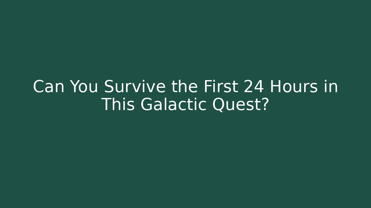 Can You Survive the First 24 Hours in This Galactic Quest?