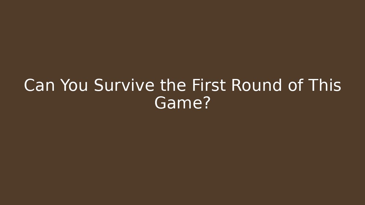 Can You Survive the First Round of This Game?