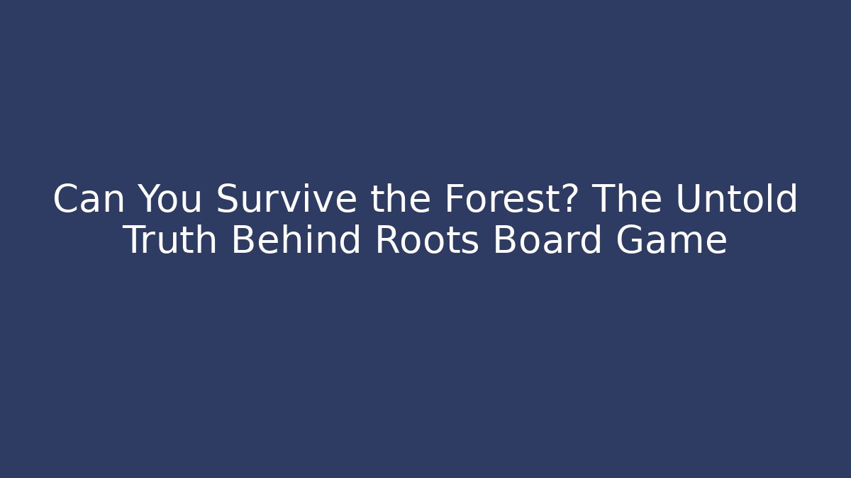 Can You Survive the Forest? The Untold Truth Behind Roots Board Game