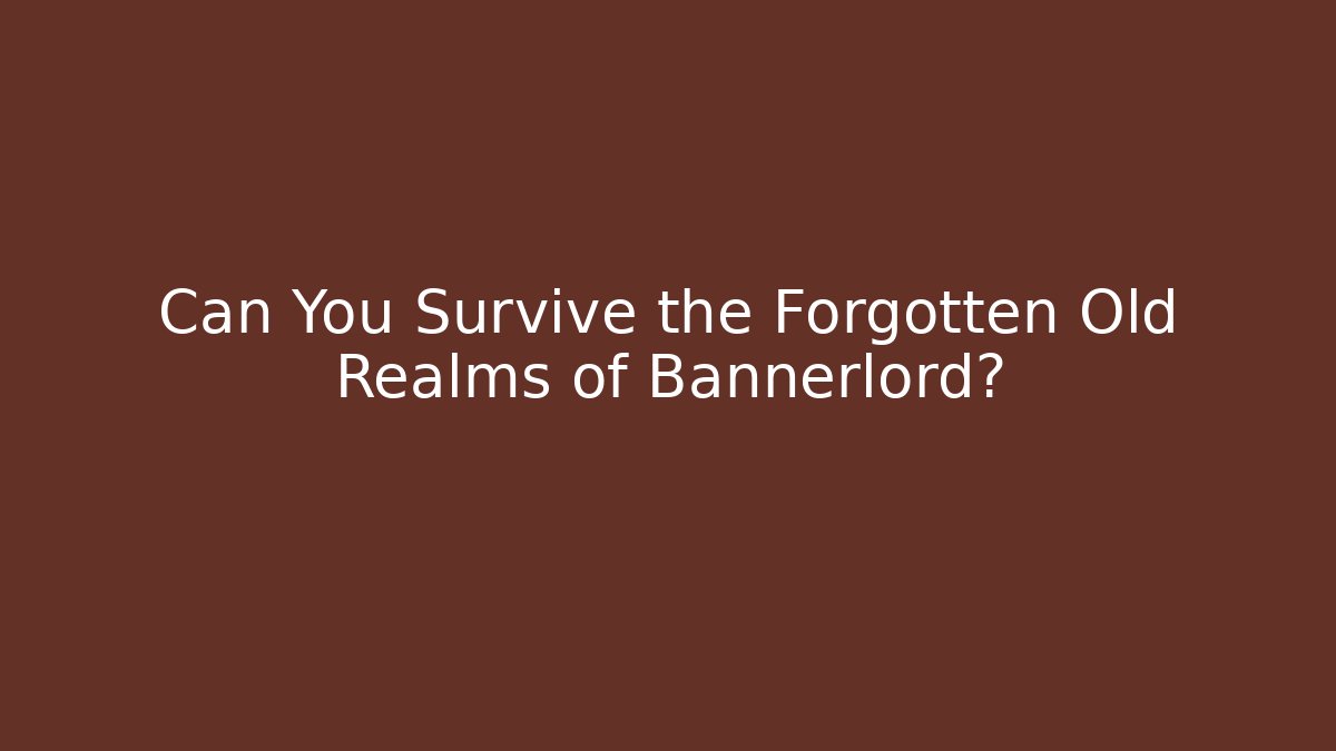 Can You Survive the Forgotten Old Realms of Bannerlord?