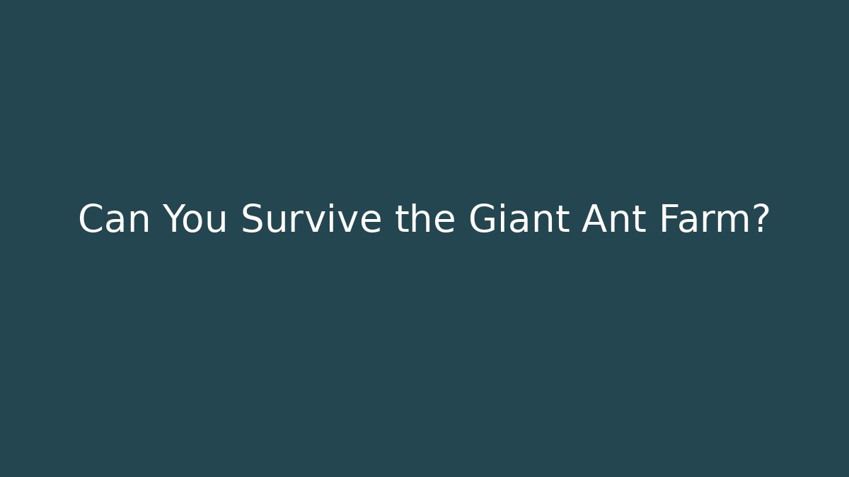 Can You Survive the Giant Ant Farm?