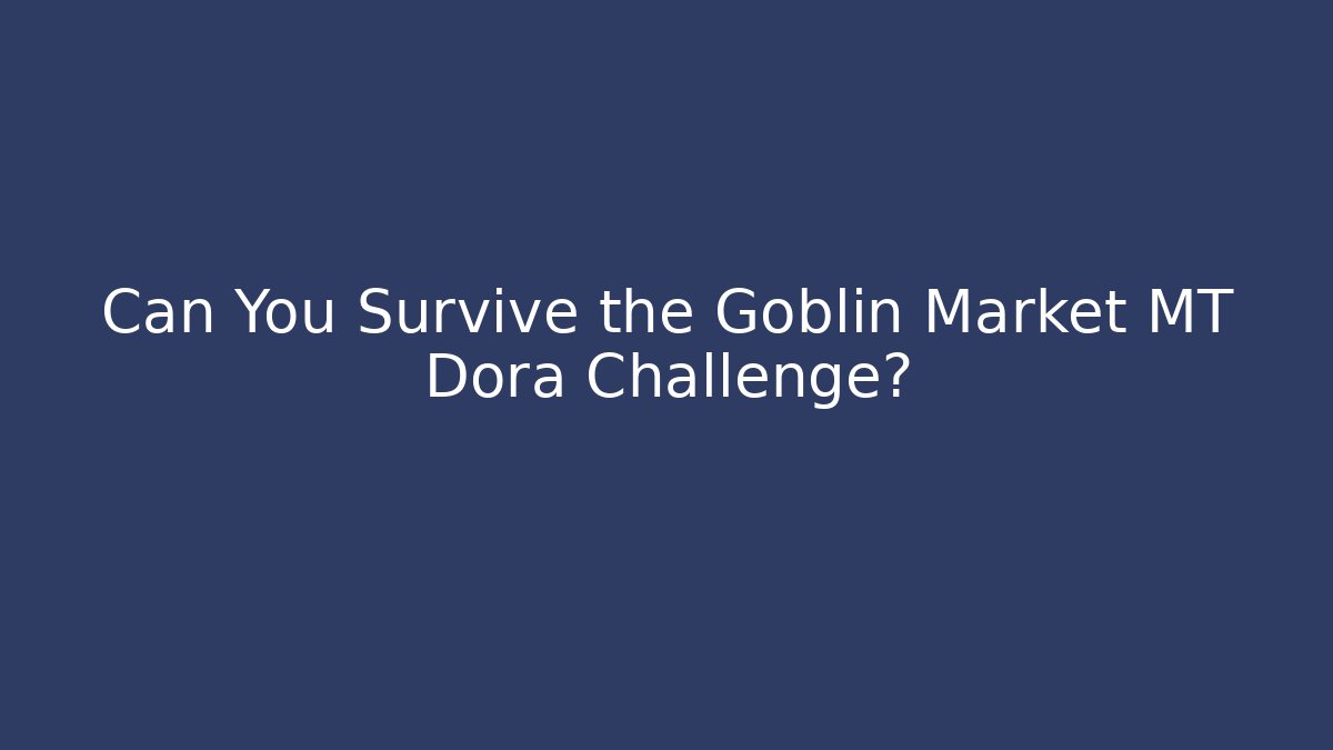 Can You Survive the Goblin Market MT Dora Challenge?
