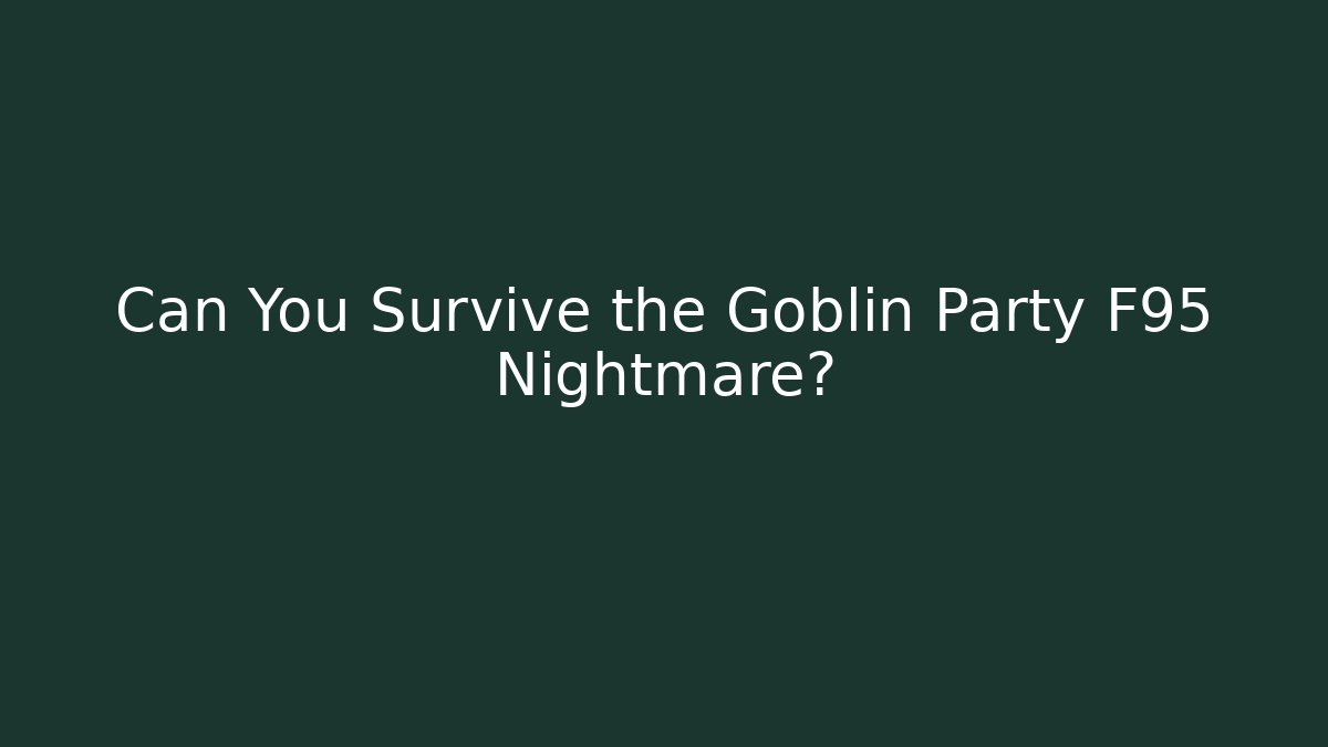 Can You Survive the Goblin Party F95 Nightmare?