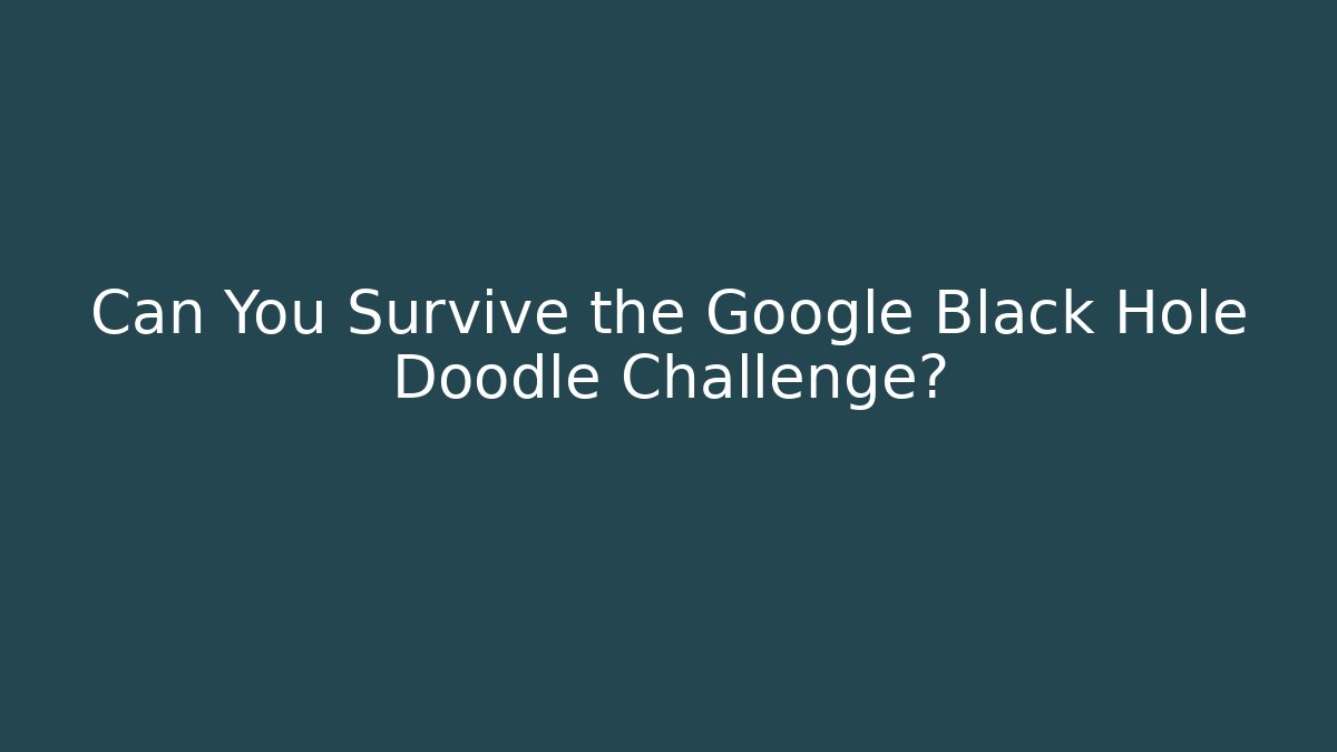 Can You Survive the Google Black Hole Doodle Challenge?