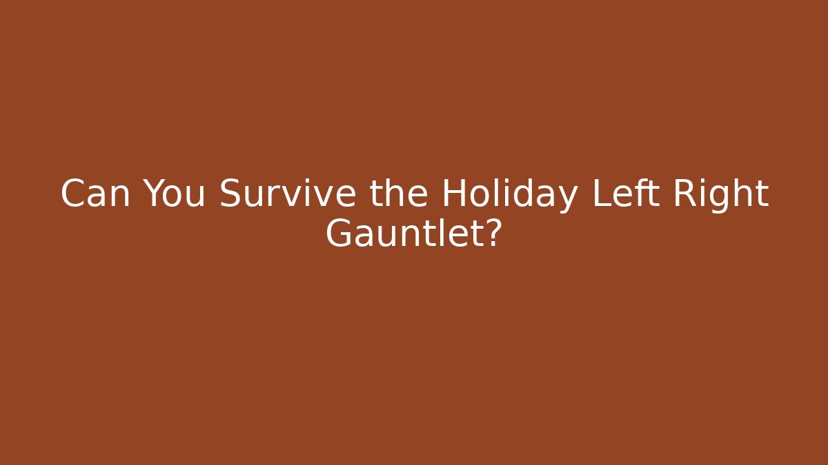 Can You Survive the Holiday Left Right Gauntlet?