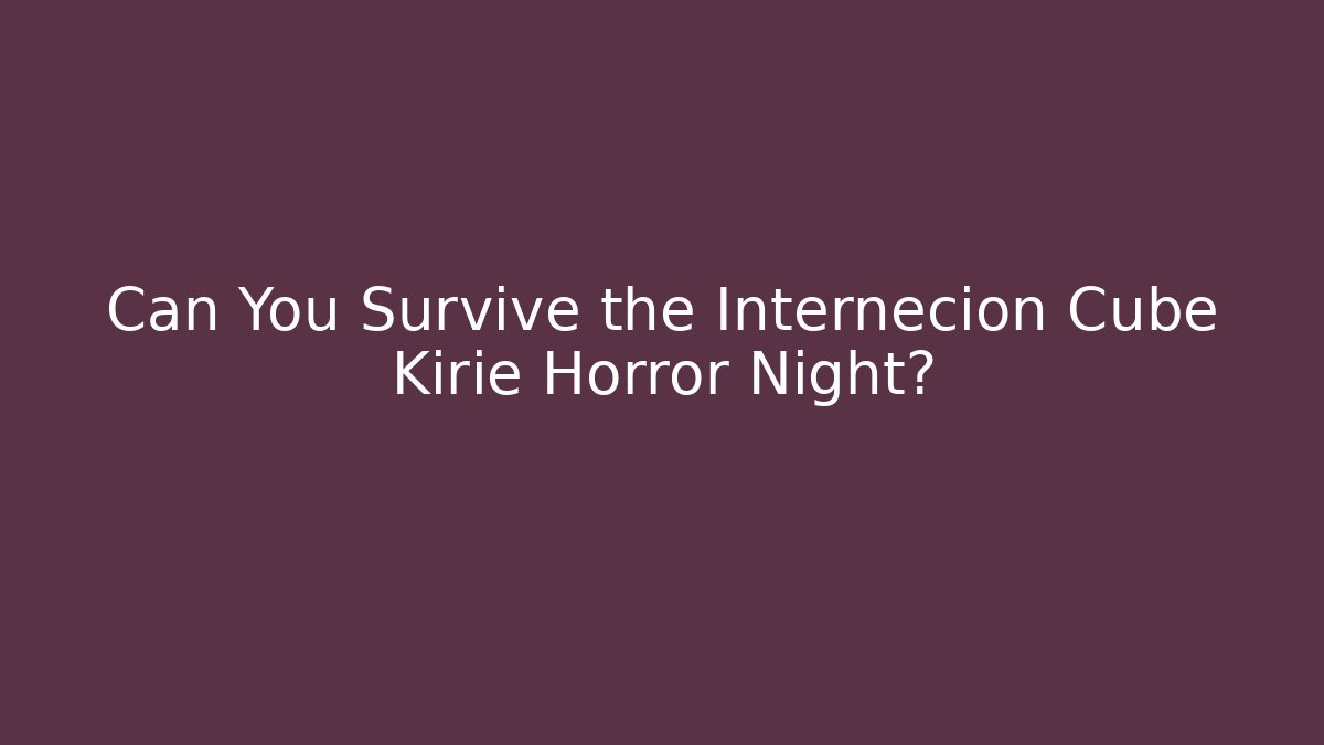 Can You Survive the Internecion Cube Kirie Horror Night? - The Family Holidays