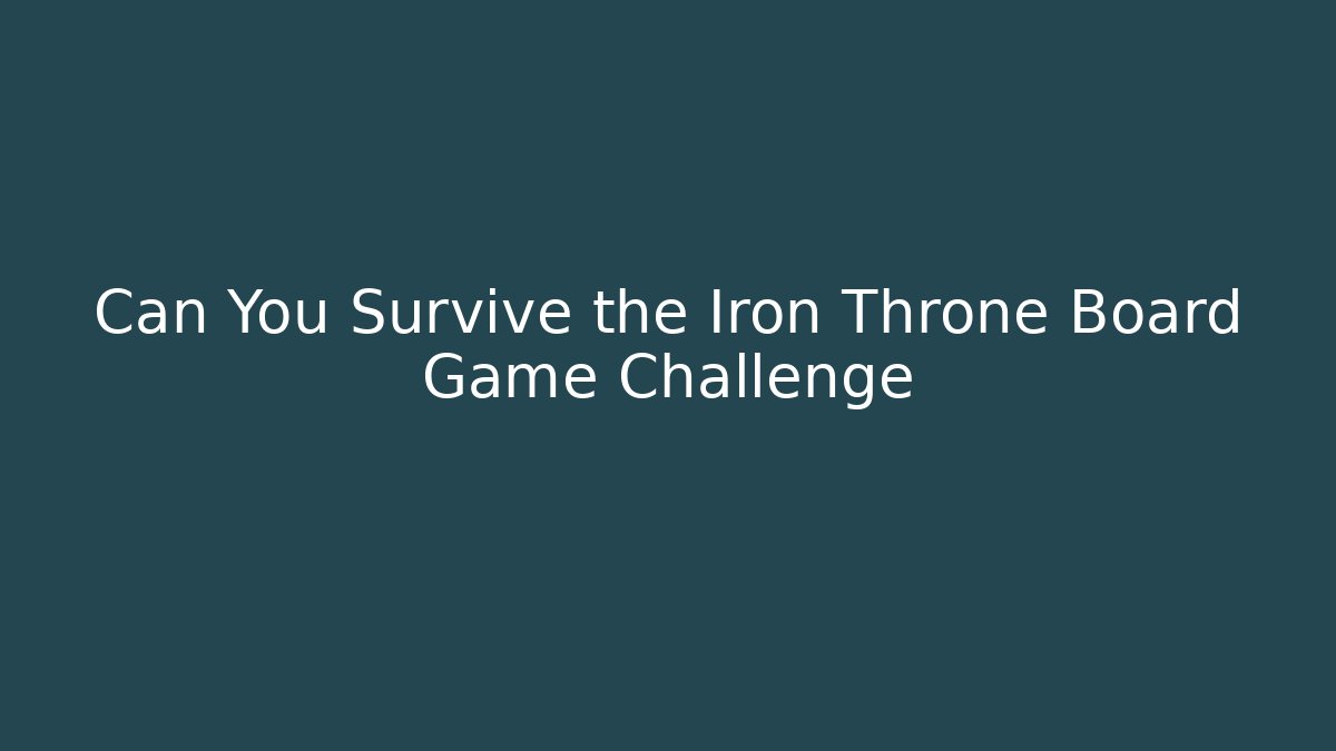 Can You Survive the Iron Throne Board Game Challenge - The Family Holidays