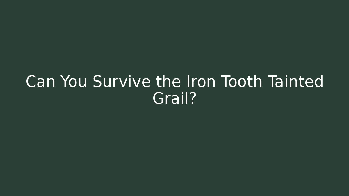 Can You Survive the Iron Tooth Tainted Grail? - The Family Holidays