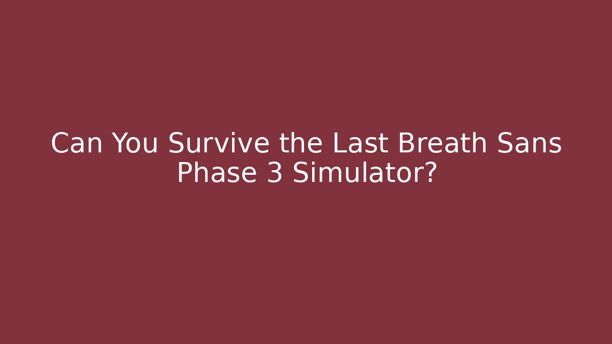 Can You Survive the Last Breath Sans Phase 3 Simulator? - The Family Holidays