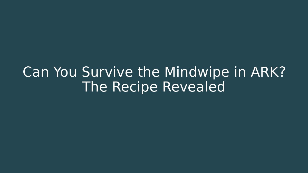 Can You Survive the Mindwipe in ARK? The Recipe Revealed