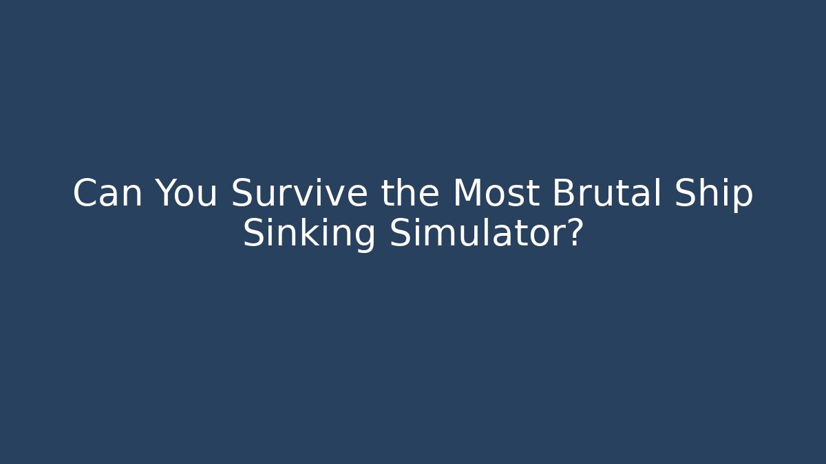Can You Survive the Most Brutal Ship Sinking Simulator?