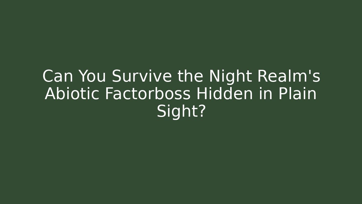 Can You Survive the Night Realm's Abiotic Factorboss Hidden in Plain Sight? - The Family Holidays