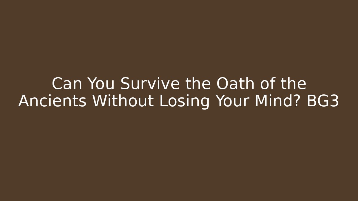 Can You Survive the Oath of the Ancients Without Losing Your Mind? BG3