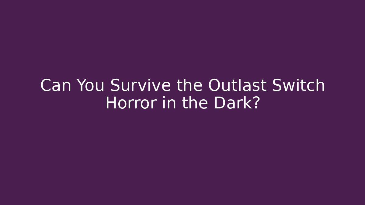 Can You Survive the Outlast Switch Horror in the Dark?