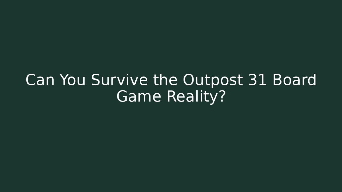 Can You Survive the Outpost 31 Board Game Reality?