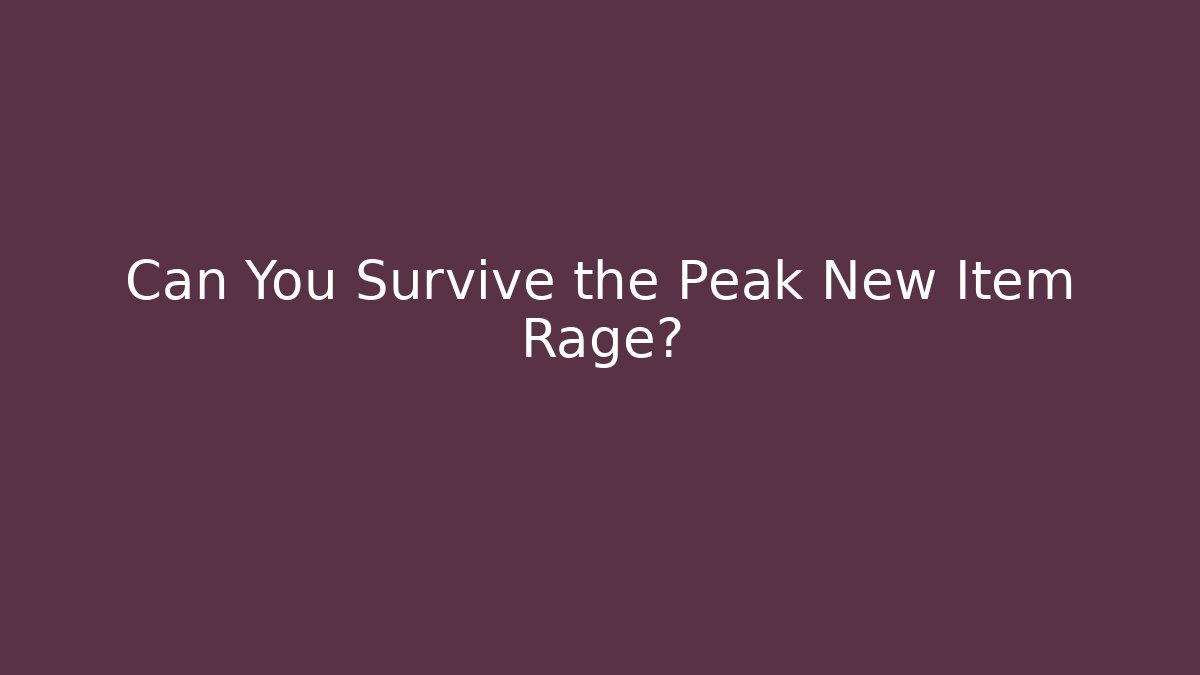 Can You Survive the Peak New Item Rage?
