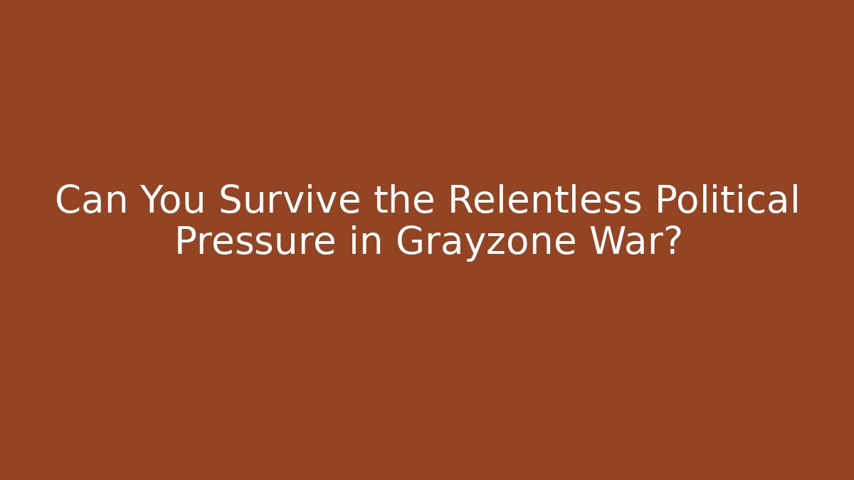 Can You Survive the Relentless Political Pressure in Grayzone War?