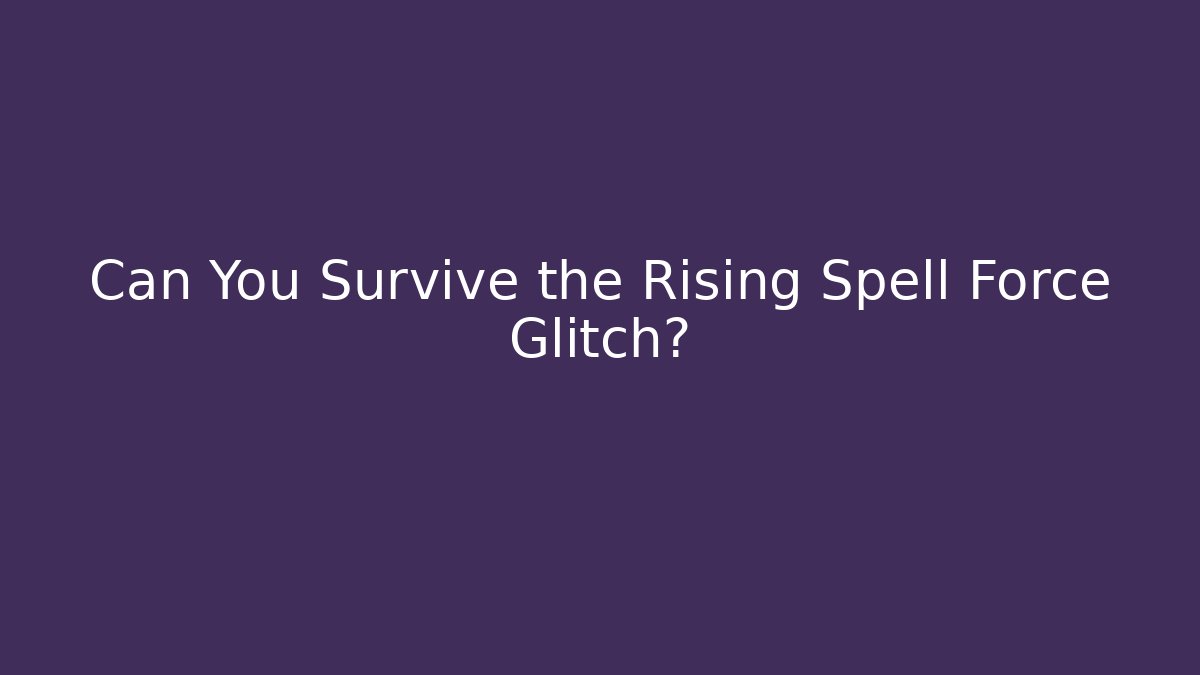 Can You Survive the Rising Spell Force Glitch?