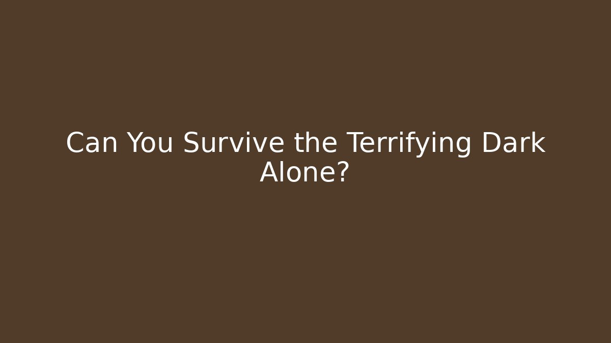 Can You Survive the Terrifying Dark Alone?
