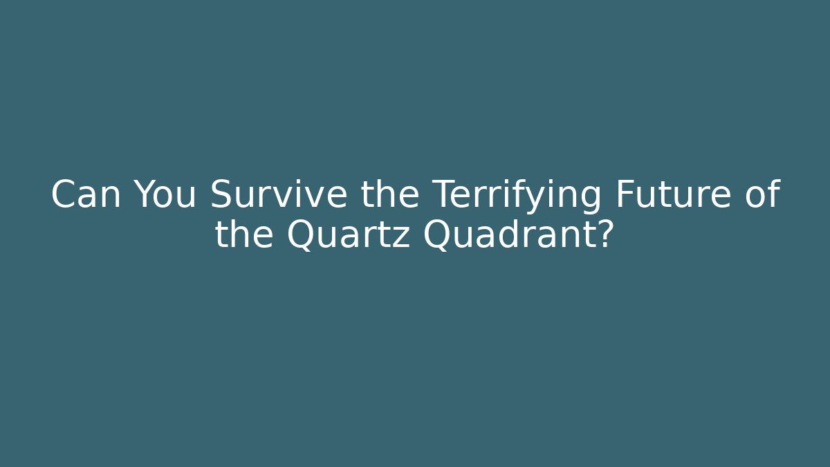 Can You Survive the Terrifying Future of the Quartz Quadrant?
