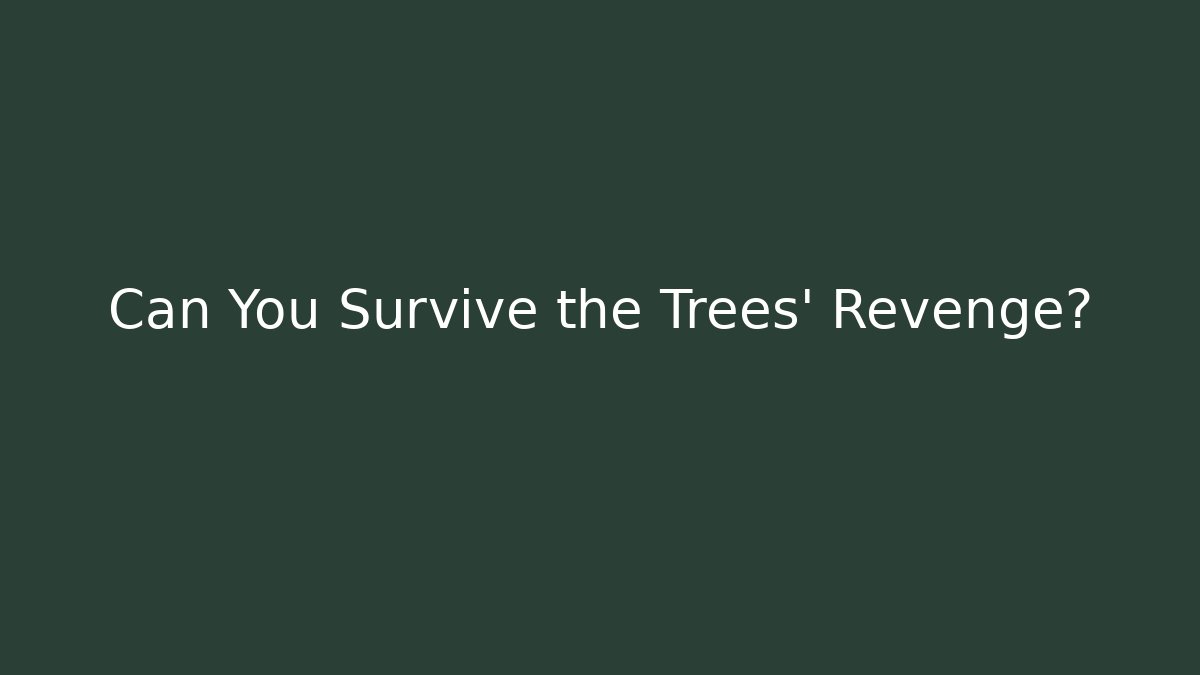 Can You Survive the Trees' Revenge?