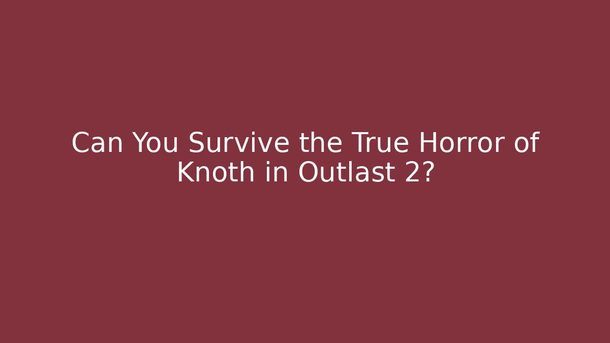 Can You Survive the True Horror of Knoth in Outlast 2? - The Family Holidays