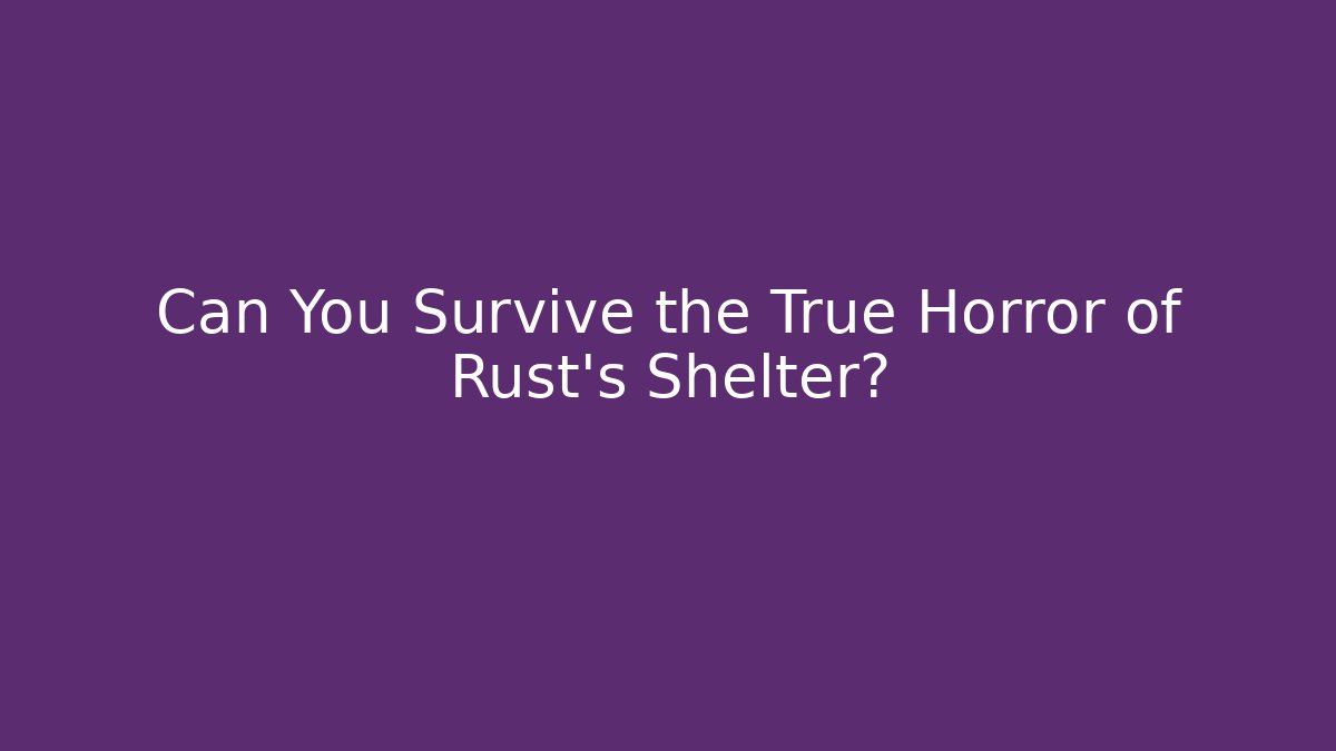 Can You Survive the True Horror of Rust's Shelter?