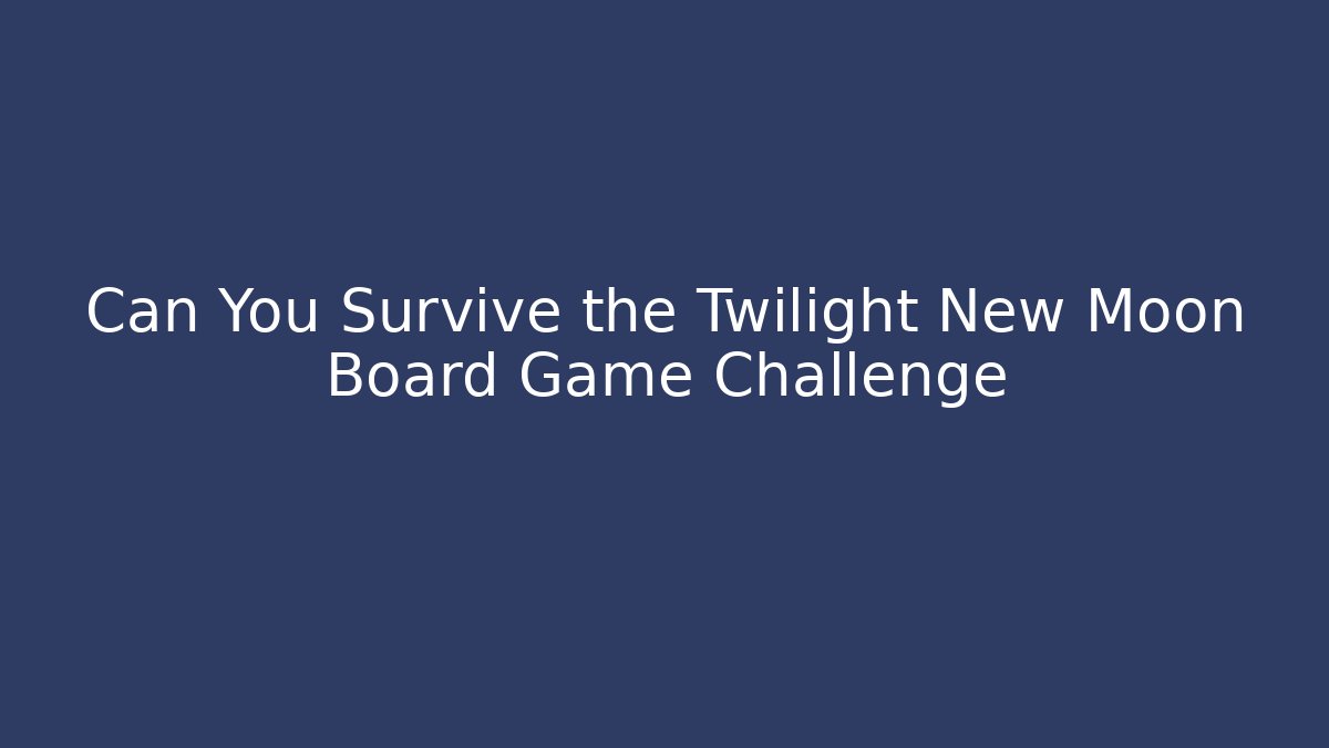 Can You Survive the Twilight New Moon Board Game Challenge