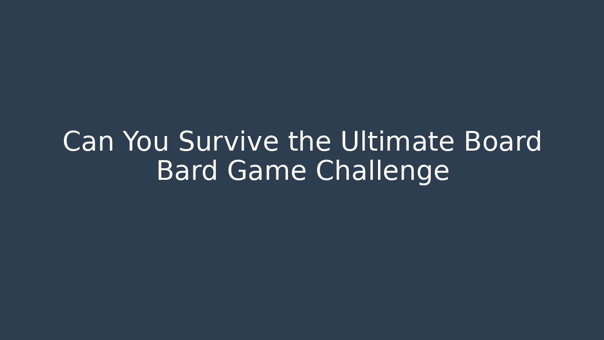 Can You Survive the Ultimate Board Bard Game Challenge