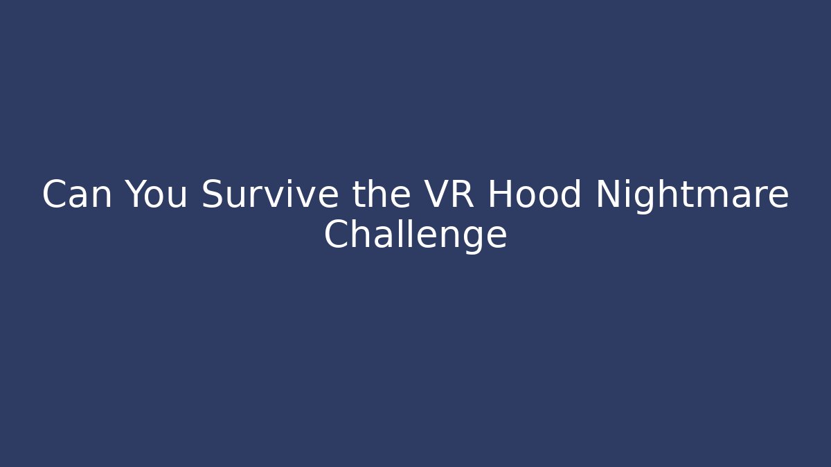 Can You Survive the VR Hood Nightmare Challenge