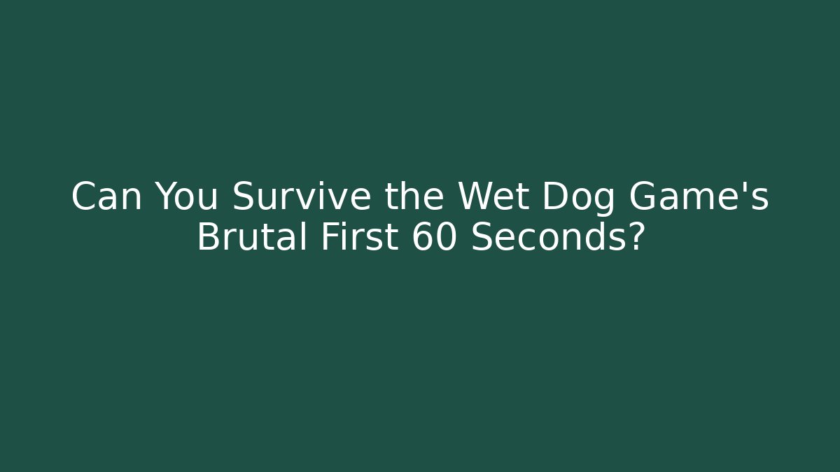 Can You Survive the Wet Dog Game’s Brutal First 60 Seconds?