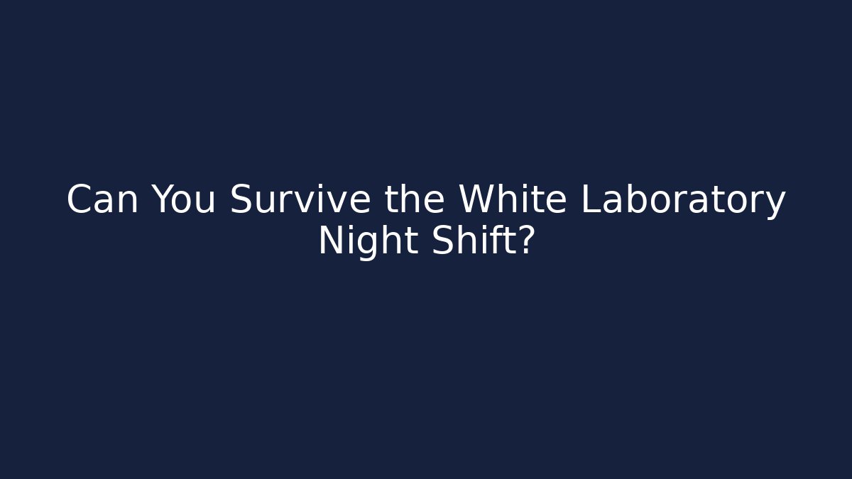 Can You Survive the White Laboratory Night Shift?