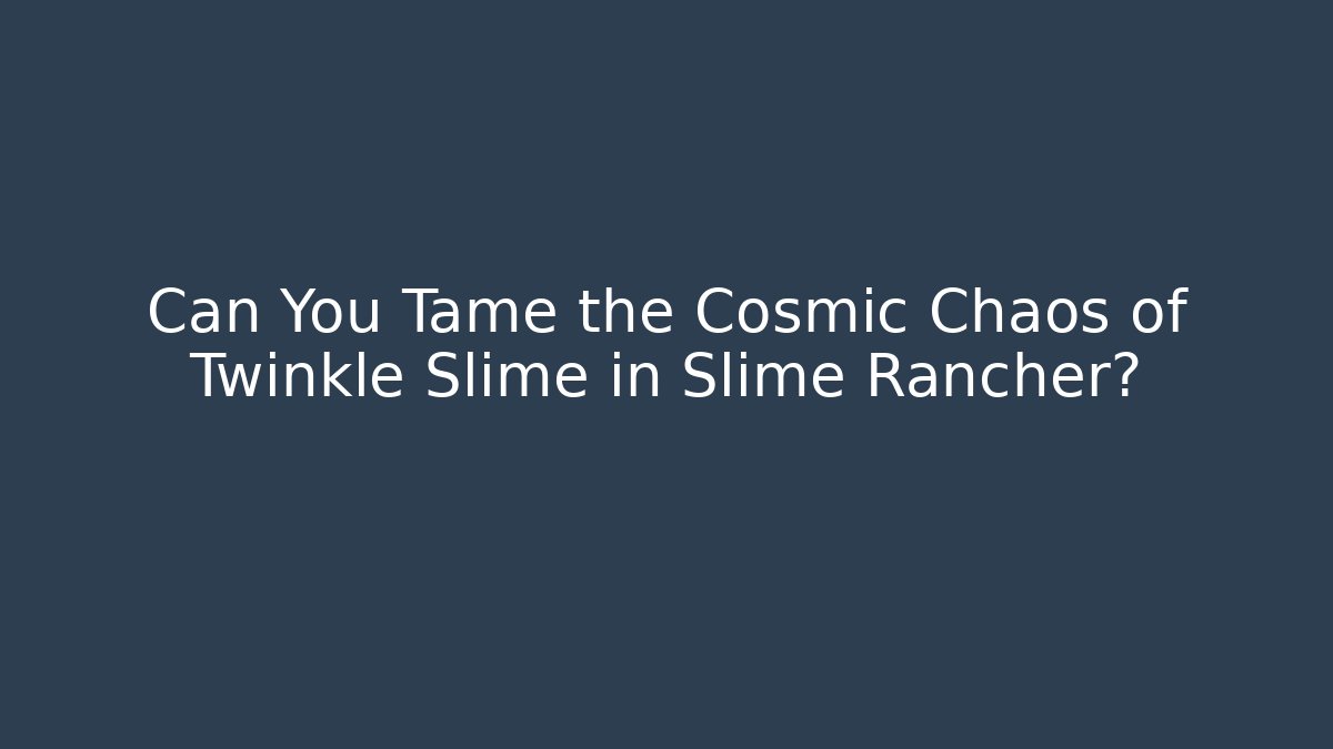 Can You Tame the Cosmic Chaos of Twinkle Slime in Slime Rancher?