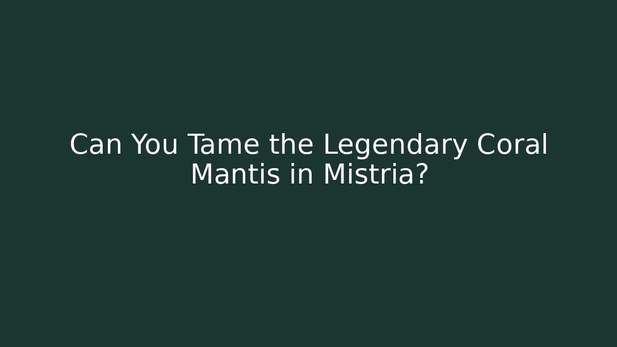 Can You Tame the Legendary Coral Mantis in Mistria?